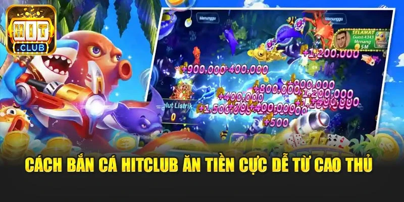 Cách bắn cá Hitclub ăn tiền cực dễ từ cao thủ 