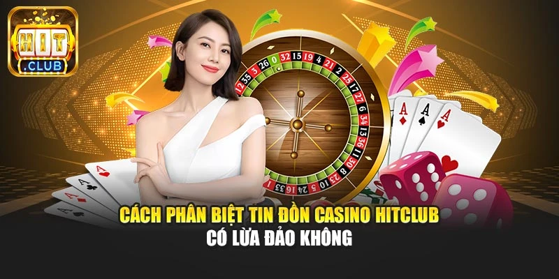 Cách phân biệt tin đồn casino Hitclub có lừa đảo không