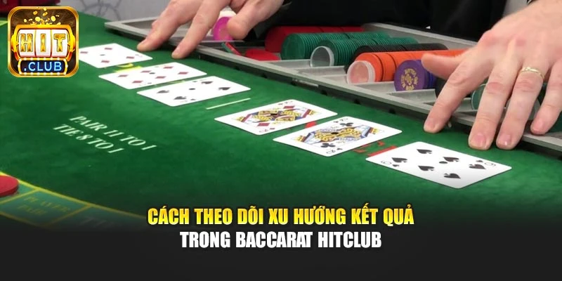 Cách theo dõi xu hướng kết quả trong baccarat Hitclub