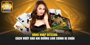 Đăng nhập Hitclub: Cách vượt rào khi đường link chính bị chặn