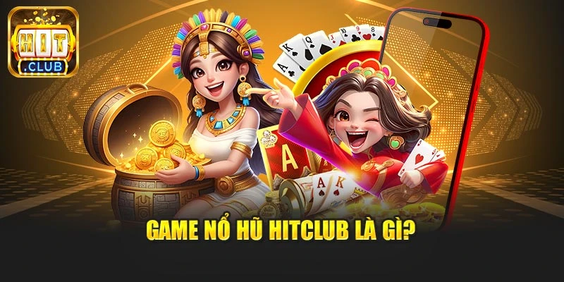 Game nổ hũ Hitclub là gì?