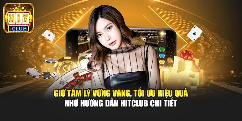 Giữ tâm lý vững vàng, tối ưu hiệu quả nhờ hướng dẫn Hitclub chi tiết