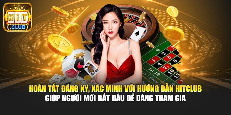 Hoàn tất đăng ký, xác minh với hướng dẫn Hitclub giúp người mới bắt đầu dễ dàng tham gia