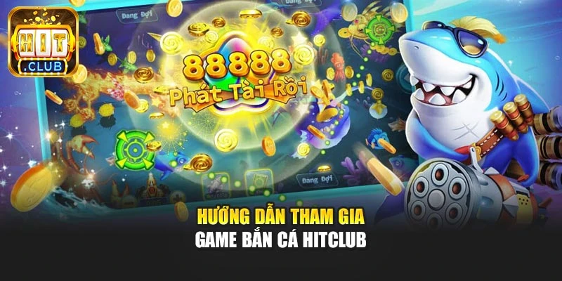 Hướng dẫn tham gia game bắn cá Hitclub