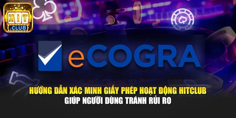 Hướng dẫn xác minh giấy phép hoạt động Hitclub giúp người dùng tránh rủi ro