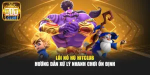 Lỗi Nổ Hũ Hitclub - Hướng Dẫn Xử Lý Nhanh Chơi Ổn Định