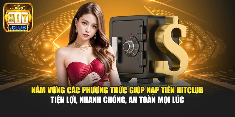 Nắm vững các phương thức giúp nạp tiền Hitclub tiện lợi, nhanh chóng, an toàn mọi lúc