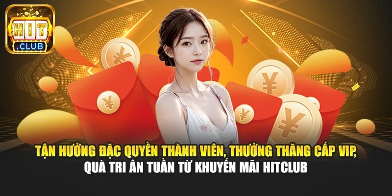 Tận hưởng đặc quyền thành viên, thưởng thăng cấp VIP, quà tri ân tuần từ khuyến mãi Hitclub