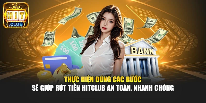 Thực hiện đúng các bước sẽ giúp rút tiền Hitclub an toàn, nhanh chóng