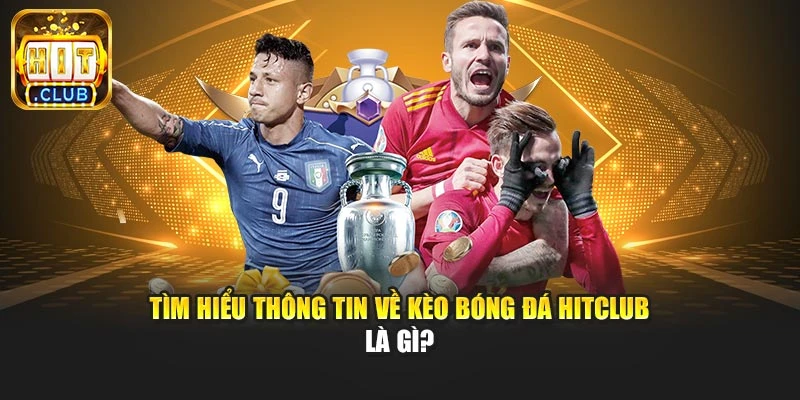 Tìm hiểu thông tin về kèo bóng đá Hitclub là gì?