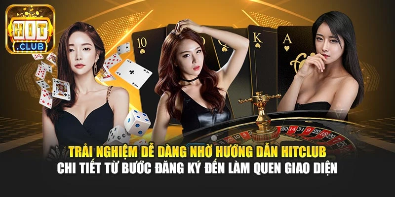 Trải nghiệm dễ dàng nhờ hướng dẫn Hitclub chi tiết từ bước đăng ký đến làm quen giao diện