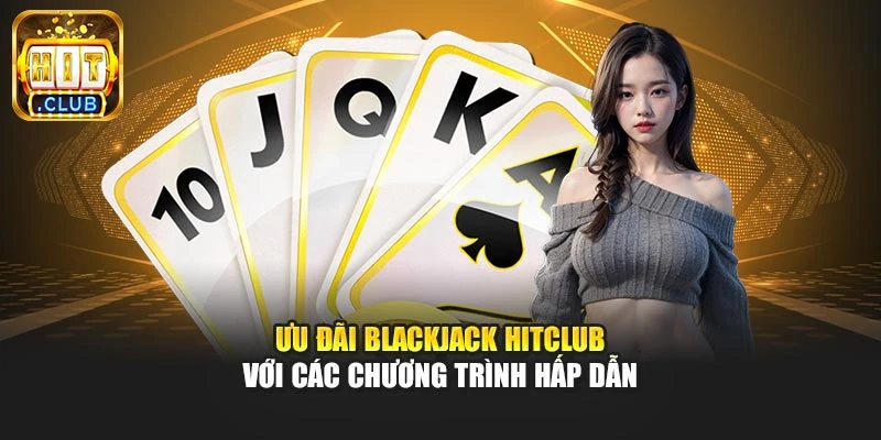 Ưu đãi blackjack Hitclub với các chương trình hấp dẫn