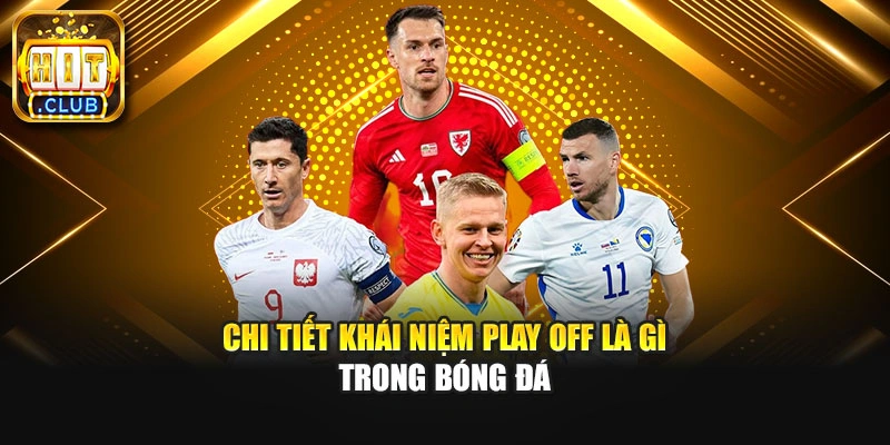 Chi tiết khái niệm play off là gì trong bóng đá