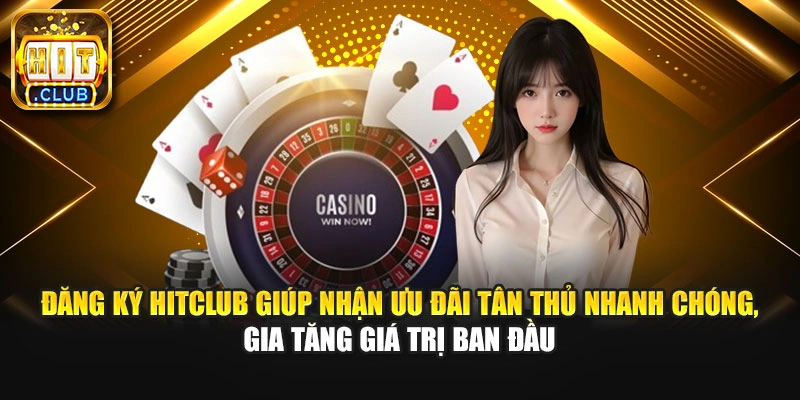 Đăng ký Hitclub giúp nhận ưu đãi tân thủ nhanh chóng, gia tăng giá trị ban đầu