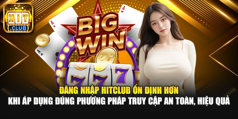 Đăng nhập Hitclub ổn định hơn khi áp dụng đúng phương pháp truy cập an toàn, hiệu quả