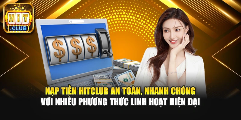 Nạp tiền Hitclub an toàn, nhanh chóng với nhiều phương thức linh hoạt hiện đại