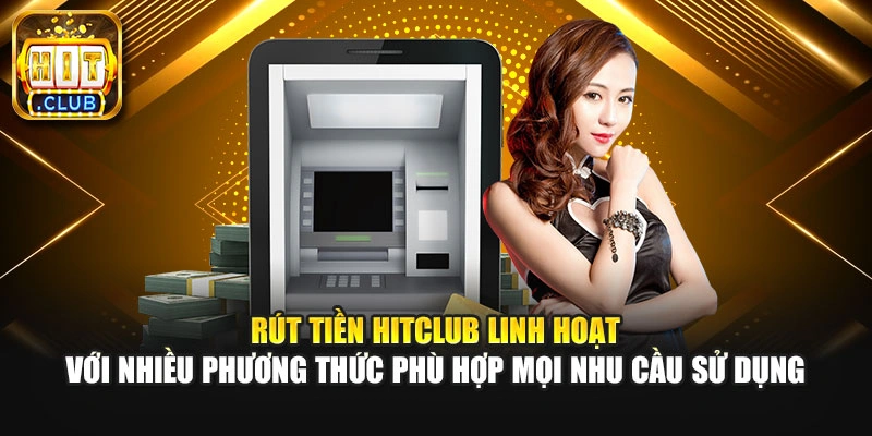 Rút tiền Hitclub linh hoạt với nhiều phương thức phù hợp mọi nhu cầu sử dụng