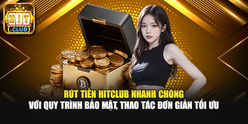 Rút tiền Hitclub nhanh chóng với quy trình bảo mật, thao tác đơn giản tối ưu